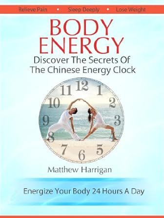 Unlock Your Vitality: A Comprehensive Review of ‘Body Energy – Discover The Secrets Of The Chinese Body Energy Clock: A Beginner’s Guide To Tapping Into Your Innate Energy For Health & Well Being (Healthy … Tai Chi Chuan and Qi Gong Masters Book 1)