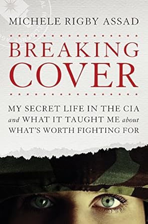 An Unforgettable Journey into Espionage: Breaking Cover: My Secret Life in the CIA and What It Taught Me about What’s Worth Fighting For