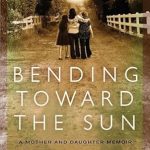 An Inspiring Journey of Love and Resilience: Bending Toward the Sun: A Mother and Daughter Memoir