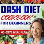 Unlock Better Health: A Comprehensive Review of the Dash Diet Cookbook for Beginners 2024: 45-Day Dash Diet Cookbook Eating Plan is Simple. Fast. Manage and Control Blood Pressure With Delicious Low Sodium Recipes. Full Color