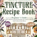 Discover the Healing Power of Nature: A Comprehensive Review of ‘Natural Remedies Tincture Recipe Book: Your Go-To Beginner’s Guide for Crafting Quick and Proven Herbal Remedies for Common Ailments with No Harsh Side Effects’