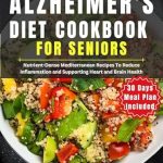 Discover the Benefits of Heart-Healthy Eating: A Review of the ‘Alzheimer’s Diet Cookbook for Seniors: Nutrient-Dense Mediterranean Recipes: Reducing Inflammation and Supporting Heart and Brain Health’