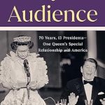 An Insightful Look at a Unique Legacy: Royal Audience: 70 Years, 13 Presidents–One Queen’s Special Relationship with America