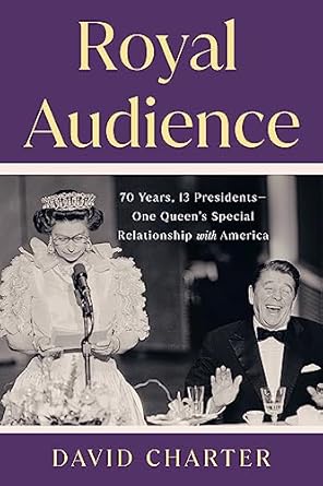 An Insightful Look at a Unique Legacy: Royal Audience: 70 Years, 13 Presidents–One Queen’s Special Relationship with America