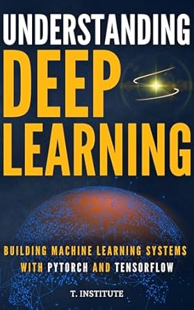 An Essential Guide to Modern AI: Understanding Deep Learning: Building Machine Learning Systems with PyTorch and TensorFlow: From Neural Networks (CNN, DNN, GNN, RNN, ANN, LSTM, GAN) to Natural Language Processing (NLP)