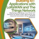 An In-Depth Review of Building IoT Applications with LoRaWAN and The Things Network: Deploying Long-Range, Low-Power IoT Solutions for Smart Cities, Agriculture, and Industrial Automation Using LoRaWAN Protocols
