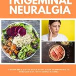 Discover Life-Changing Insights: Trigeminal Neuralgia: A Beginner’s 3-Step Quick Start Guide to Managing TB Through Diet, With Sample Recipes