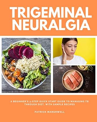 Discover Life-Changing Insights: Trigeminal Neuralgia: A Beginner’s 3-Step Quick Start Guide to Managing TB Through Diet, With Sample Recipes