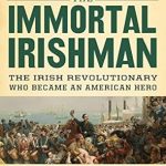 An Inspiring Tale of Courage and Legacy: The Immortal Irishman: The Irish Revolutionary Who Became an American Hero An Inspiring Tale of Courage and Legacy: The Immortal Irishman: The Irish Revolutionary Who Became an American Hero