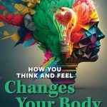 Transform Your Well-Being: A Comprehensive Review of ‘How You Think and Feel Changes Your Body: Dynamic Body Psychology’