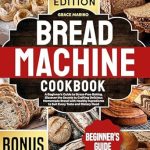 Unlock the Joy of Homemade Bread: A Comprehensive Review of ‘Bread Machine Cookbook: A Beginner’s Guide to Stress-Free Baking. Discover the Secrets to Crafting Delicious Homemade Bread with Healthy Ingredients to Suit Every Taste and Dietary Need.’