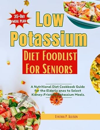 Discover the Best Nutritional Choices: Low Potassium Diet Food List for Seniors – A Nutritional Diet Cookbook Guide for the Elderly to Select Kidney-Friendly Potassium Meals (Everything Transforming Kidney Health)