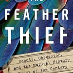 An Intriguing Tale of Crime and Nature: A Review of The Feather Thief: Beauty, Obsession, and the Natural History Heist of the Century