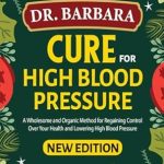 Transform Your Health Naturally: A Comprehensive Review of Dr. Barbara’s ‘Cure For High Blood Pressure: A Wholesome and Organic Method for Regaining Control Over Your Health and Lowering High Blood Pressure’ Transform Your Health Naturally: A Comprehensive Review of Dr. Barbara’s ‘Cure For High Blood Pressure: A Wholesome and Organic Method for Regaining Control Over Your Health and Lowering High Blood Pressure’