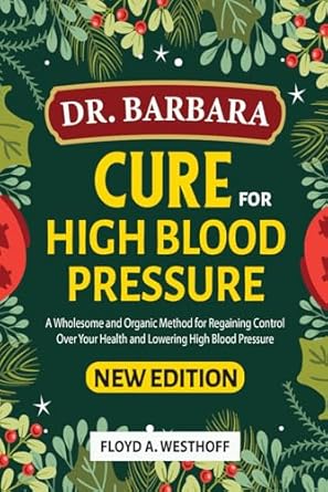 Transform Your Health Naturally: A Comprehensive Review of Dr. Barbara’s ‘Cure For High Blood Pressure: A Wholesome and Organic Method for Regaining Control Over Your Health and Lowering High Blood Pressure’