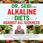 Discover the Secrets to Optimal Health: A Comprehensive Review of ‘DR. SEBI ULTIMATE ALKALINE DIETS AGAINST ALL SICKNESS: Empowering Your Battle Against All Illnesses. Unleash Nature’s Power to Transform, Heal, and Elevate Your Body to Optimal Vitality’
