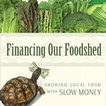 Discover How to Transform Local Food Systems: A Review of Financing Our Foodshed: Growing Local Food with Slow Money