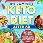 Transform Your Health After 60: A Comprehensive Review of The Complete Keto Diet After 60 – Boost Your Health and Energy with a Low-Carb and Low-Sugar Diet Made to Help Lose Weight and Enhance Mental Clarity, Complete with Meal Plan and Recipes