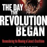 Unveiling Profound Insights: A Review of ‘The Day the Revolution Began: Reconsidering the Meaning of Jesus’s Crucifixion’