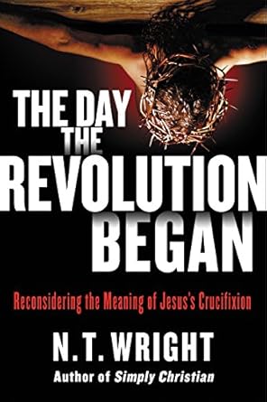 Unveiling Profound Insights: A Review of ‘The Day the Revolution Began: Reconsidering the Meaning of Jesus’s Crucifixion’