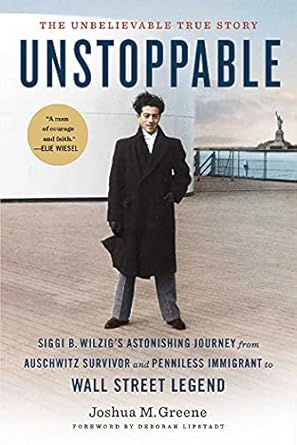 An Inspiring Tale of Resilience: Unstoppable: Siggi B. Wilzig’s Astonishing Journey from Auschwitz Survivor and Penniless Immigrant to Wall Street Legend