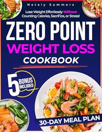 Discover the Secret to Effortless Weight Loss: Zero Point Weight Loss Cookbook – Lose Weight Effortlessly Without Counting Calories, Sacrifice, or Stress! Enjoy Delicious, Guilt-Free & Easy Recipes and a 30-Day Meal Plan | Includes Extra Content from Amazon