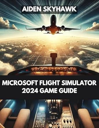 Unlock Your Aviation Potential: A Comprehensive Review of Microsoft Flight Simulator 2024 Game Guide – Essential Expert Tips and Strategies to Mastering Aircraft, Missions, and the Skies of MSFS