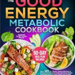 Unlock Your Health Potential: A Comprehensive Review of The Good Energy Metabolic Cookbook – Over 120 Dr. Means’ Inspired Recipes to Enhance Your Metabolic Health, Shed Extra Weight and Experience Limitless Health and Vitality