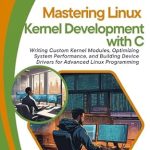 Unlock Your Potential with This Comprehensive Guide: Mastering Linux Kernel Development with C: Writing Custom Kernel Modules, Optimizing System Performance, and Building Device Drivers for Advanced Linux Programming Unlock Your Potential with This Comprehensive Guide: Mastering Linux Kernel Development with C: Writing Custom Kernel Modules, Optimizing System Performance, and Building Device Drivers for Advanced Linux Programming