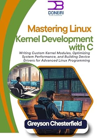 Unlock Your Potential with This Comprehensive Guide: Mastering Linux Kernel Development with C: Writing Custom Kernel Modules, Optimizing System Performance, and Building Device Drivers for Advanced Linux Programming