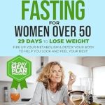 Transform Your Health: A Comprehensive Review of The Ultimate Guide to Intermittent Fasting for Women Over 50: 29 Days to Lose Weight, Fire Up Your Metabolism & Detox Your Body to Help You Look and Feel Your Best!