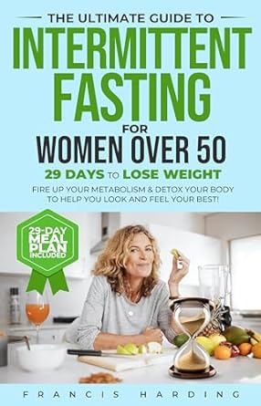 Transform Your Health: A Comprehensive Review of The Ultimate Guide to Intermittent Fasting for Women Over 50: 29 Days to Lose Weight, Fire Up Your Metabolism & Detox Your Body to Help You Look and Feel Your Best!