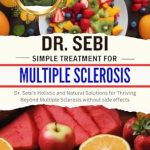 Discover the Healing Power: DR. SEBI SIMPLE TREATMENT FOR MULTIPLE SCLEROSIS – Dr. Sebi’s Holistic and Natural Solutions for Thriving Beyond Multiple Sclerosis without Side Effects