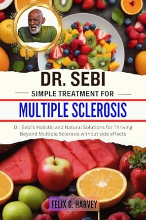 Discover the Healing Power: DR. SEBI SIMPLE TREATMENT FOR MULTIPLE SCLEROSIS – Dr. Sebi’s Holistic and Natural Solutions for Thriving Beyond Multiple Sclerosis without Side Effects