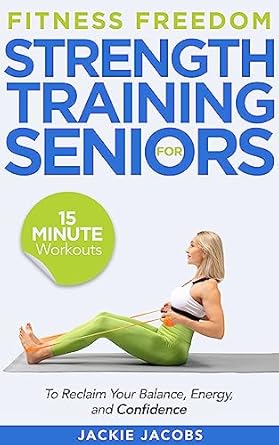 Unlock Your Strength: A Comprehensive Review of ‘Fitness Freedom for Seniors: 15-Minute Strength Training Workouts to Reclaim Your Balance, Energy, and Confidence’