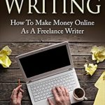 Uncover the Secrets to Success: A Comprehensive Review of ‘Freelance Writing: How To Make Money Online As A Freelance Writer’