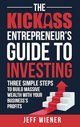 Unlock Financial Freedom: A Comprehensive Review of The Kickass Entrepreneur’s Guide to Investing: Three Simple Steps to Build Massive Wealth with Your Business’s Profits from Amazon