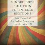 Transform Your Emotional Well-being: A Comprehensive Review of The Mindfulness Solution for Intense Emotions: Take Control of Borderline Personality Disorder with DBT Transform Your Emotional Well-being: A Comprehensive Review of The Mindfulness Solution for Intense Emotions: Take Control of Borderline Personality Disorder with DBT