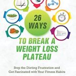 Discover the Secrets: A Comprehensive Review of ’26 Ways to Break a Weight Loss Plateau: Stop The Dieting Frustration and Get Fascinated With Your Fitness Habits’