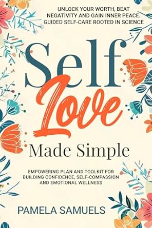 Transform Your Life: A Comprehensive Review of ‘Self Love Made Simple: Empowering Plan for Building Confidence, Self-Compassion & Emotional Wellness – Unlock Your Worth, Beat Negativity & Gain Inner Peace’