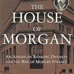 Unveiling Financial Legacy: A Deep Dive into The House of Morgan: An American Banking Dynasty and the Rise of Modern Finance