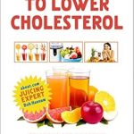 Transform Your Health: A Comprehensive Review of ‘Juicing to Lower Cholesterol: Delicious and Powerful Recipes Based on the Latest Nutritional Research (Juice Away Illness Book 9)’