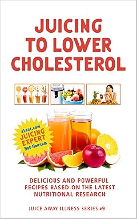 Transform Your Health: A Comprehensive Review of ‘Juicing to Lower Cholesterol: Delicious and Powerful Recipes Based on the Latest Nutritional Research (Juice Away Illness Book 9)’