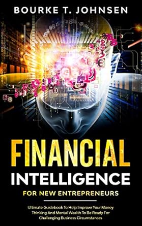 Unlock Your Financial Success: A Comprehensive Review of ‘Financial Intelligence for New Entrepreneurs: Ultimate Beginners Guidebook to Help Improve Your Money Thinking and Mental Wealth to Be Ready for Challenging Business Circumstances’