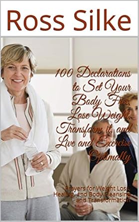 Discover the Secrets to Transformation: A Review of ‘100 Declarations to Set Your Body Free, Lose Weight, Transform it, and Live and Exercise Optimally: Prayers for Weight Loss, Healing, and Body Cleansing and Transformation’
