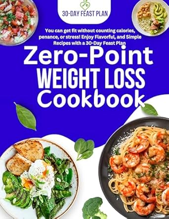 Transform Your Health with Delicious Recipes: Zero Point Weight Loss Cookbook – Enjoy Flavorful, Simple Recipes and a 30-Day Feast Plan Without Counting Calories!