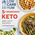 Discover Delicious Simplicity: A Comprehensive Review of Low Carb Yum 5-Ingredient Keto: 120+ Easy Recipes