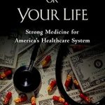 Transform Your Financial Future: A Comprehensive Review of ‘Your Money or Your Life: Strong Medicine for America’s Health Care System’