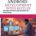 Unlock Your App Development Potential: A Comprehensive Review of ADVANCED ANDROID DEVELOPMENT WITH KOTLIN: Build High-Performance Apps with Kotlin and Android Studio Unlock Your App Development Potential: A Comprehensive Review of ADVANCED ANDROID DEVELOPMENT WITH KOTLIN: Build High-Performance Apps with Kotlin and Android Studio