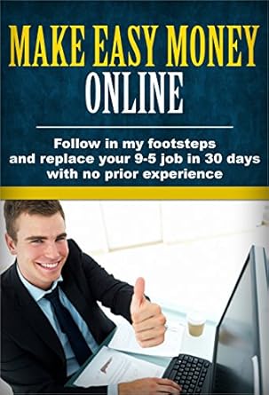 Uncover the Secrets to Financial Freedom: A Comprehensive Review of ‘Make Easy Money Online: Follow in My Footsteps and Replace Your 9-5 Job in 30 Days with No Prior Experience’